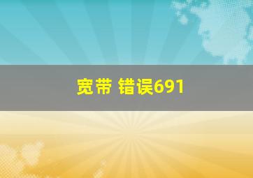 宽带 错误691